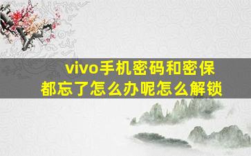 vivo手机密码和密保都忘了怎么办呢怎么解锁