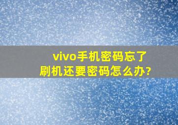 vivo手机密码忘了刷机还要密码怎么办?