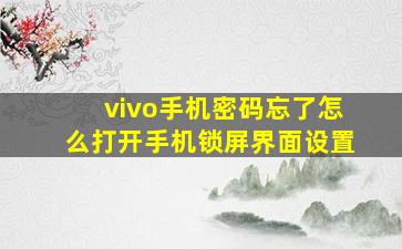 vivo手机密码忘了怎么打开手机锁屏界面设置