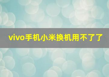 vivo手机小米换机用不了了