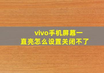 vivo手机屏幕一直亮怎么设置关闭不了