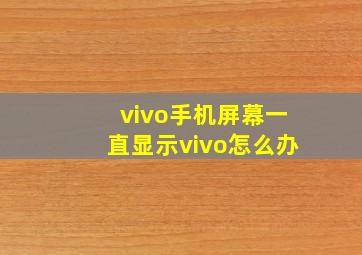 vivo手机屏幕一直显示vivo怎么办