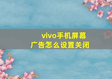 vivo手机屏幕广告怎么设置关闭