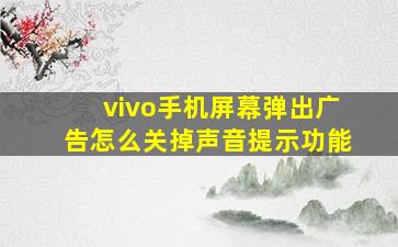 vivo手机屏幕弹出广告怎么关掉声音提示功能