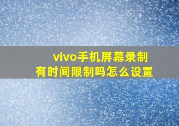 vivo手机屏幕录制有时间限制吗怎么设置