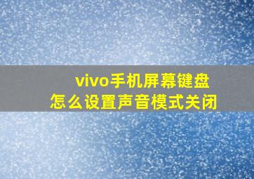 vivo手机屏幕键盘怎么设置声音模式关闭