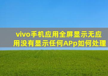 vivo手机应用全屏显示无应用没有显示任何APp如何处理