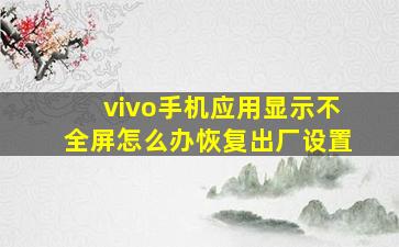 vivo手机应用显示不全屏怎么办恢复出厂设置