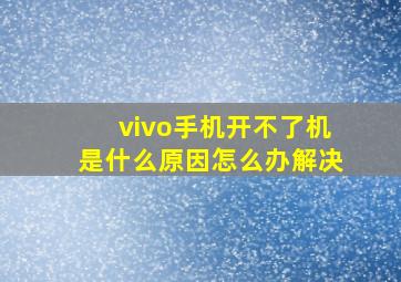 vivo手机开不了机是什么原因怎么办解决