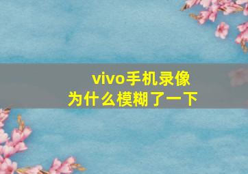 vivo手机录像为什么模糊了一下