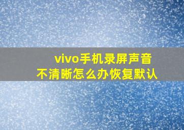 vivo手机录屏声音不清晰怎么办恢复默认