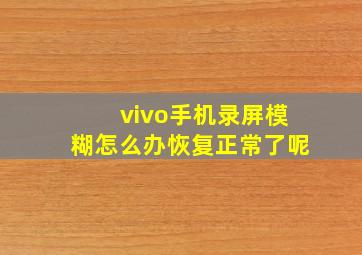 vivo手机录屏模糊怎么办恢复正常了呢