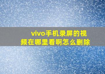 vivo手机录屏的视频在哪里看啊怎么删除