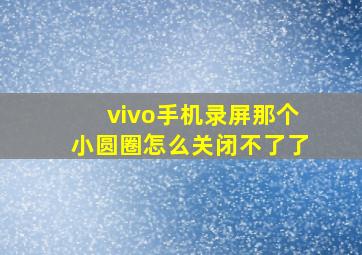 vivo手机录屏那个小圆圈怎么关闭不了了