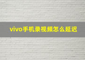 vivo手机录视频怎么延迟