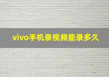 vivo手机录视频能录多久