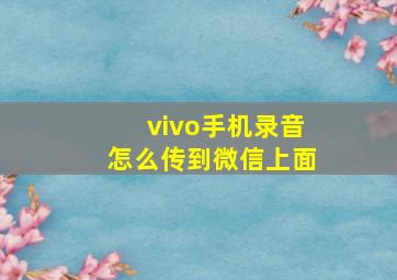 vivo手机录音怎么传到微信上面