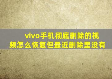 vivo手机彻底删除的视频怎么恢复但最近删除里没有