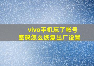 vivo手机忘了帐号密码怎么恢复出厂设置