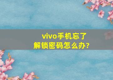 vivo手机忘了解锁密码怎么办?