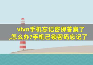 vivo手机忘记密保答案了,怎么办?手机已锁密码忘记了