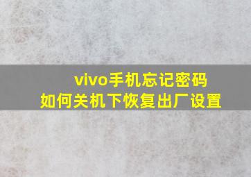 vivo手机忘记密码如何关机下恢复出厂设置