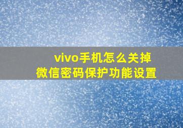 vivo手机怎么关掉微信密码保护功能设置