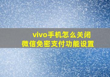 vivo手机怎么关闭微信免密支付功能设置