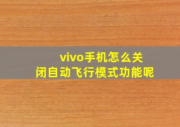 vivo手机怎么关闭自动飞行模式功能呢