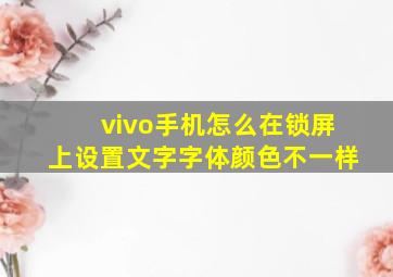 vivo手机怎么在锁屏上设置文字字体颜色不一样