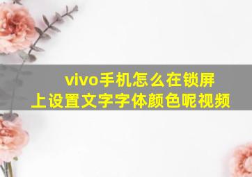 vivo手机怎么在锁屏上设置文字字体颜色呢视频