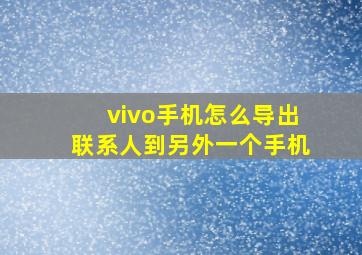 vivo手机怎么导出联系人到另外一个手机