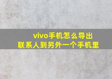 vivo手机怎么导出联系人到另外一个手机里