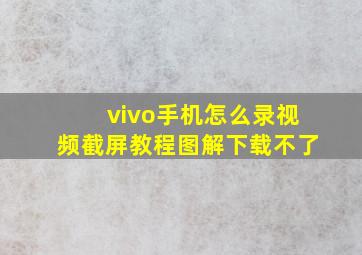 vivo手机怎么录视频截屏教程图解下载不了