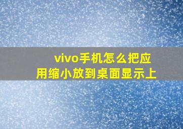 vivo手机怎么把应用缩小放到桌面显示上