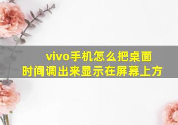 vivo手机怎么把桌面时间调出来显示在屏幕上方