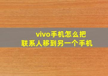 vivo手机怎么把联系人移到另一个手机