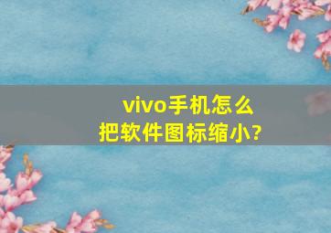 vivo手机怎么把软件图标缩小?