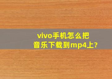 vivo手机怎么把音乐下载到mp4上?