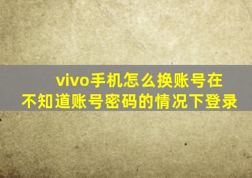 vivo手机怎么换账号在不知道账号密码的情况下登录