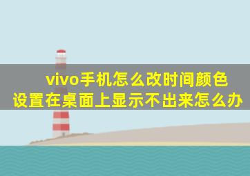 vivo手机怎么改时间颜色设置在桌面上显示不出来怎么办