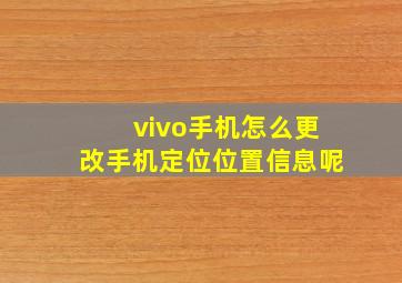 vivo手机怎么更改手机定位位置信息呢