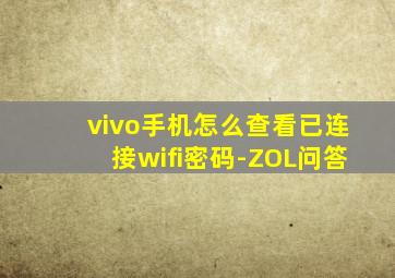 vivo手机怎么查看已连接wifi密码-ZOL问答