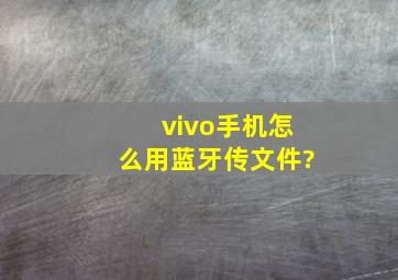 vivo手机怎么用蓝牙传文件?