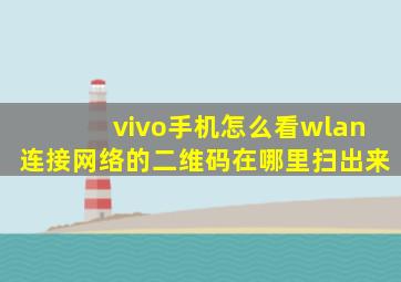 vivo手机怎么看wlan连接网络的二维码在哪里扫出来