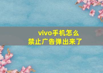 vivo手机怎么禁止广告弹出来了