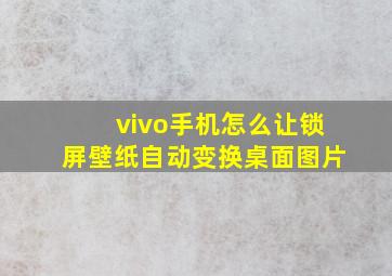 vivo手机怎么让锁屏壁纸自动变换桌面图片