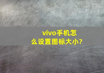 vivo手机怎么设置图标大小?