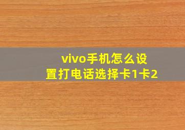 vivo手机怎么设置打电话选择卡1卡2