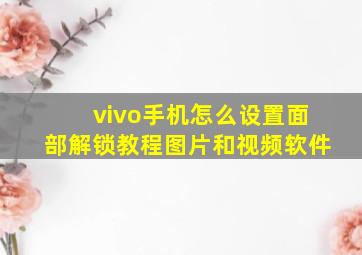 vivo手机怎么设置面部解锁教程图片和视频软件